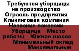 Требуются уборщицы на производство › Отрасль предприятия ­ Клининговая компания › Название вакансии ­ Уборщица › Место работы ­ Южное шоссе, 36 › Минимальный оклад ­ 11 500 › Максимальный оклад ­ 14 000 › Возраст от ­ 18 - Все города, Тольятти г. Работа » Вакансии   . Татарстан респ.,Казань г.